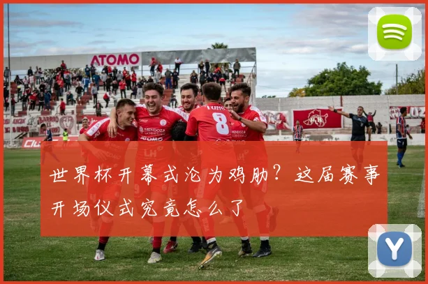 世界杯开幕式沦为鸡肋？这届赛事开场仪式究竟怎么了