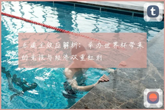 东道主效应解析：举办世界杯带来的竞技与经济双重红利