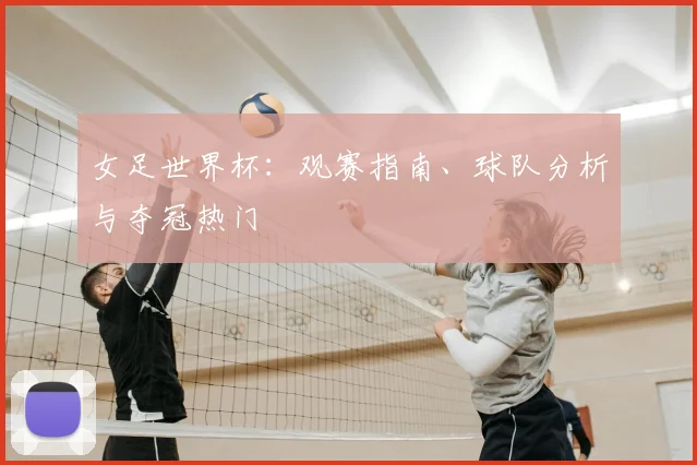 女足世界杯：观赛指南、球队分析与夺冠热门