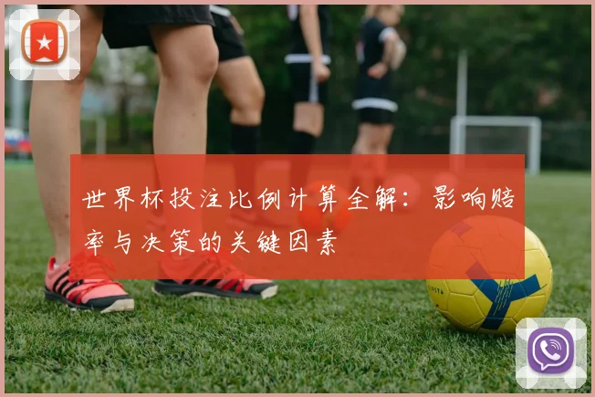 世界杯投注比例计算全解：影响赔率与决策的关键因素