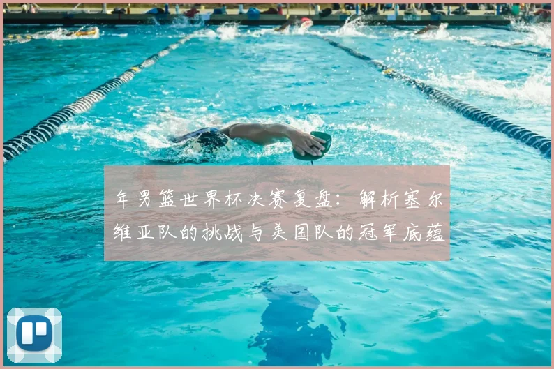 年男篮世界杯决赛复盘：解析塞尔维亚队的挑战与美国队的冠军底蕴