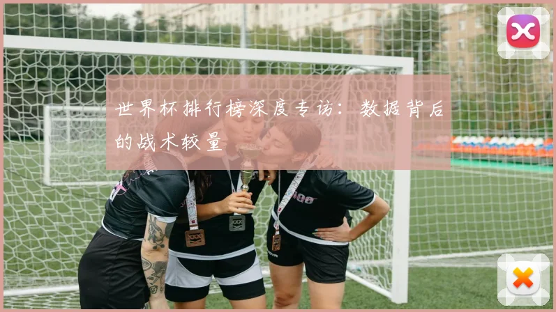 世界杯排行榜深度专访:数据背后的战术较量