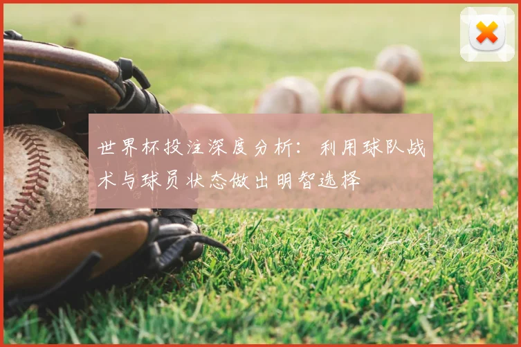 世界杯投注深度分析：利用球队战术与球员状态做出明智选择