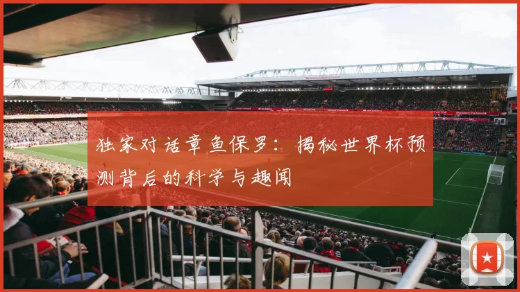 独家对话章鱼保罗：揭秘世界杯预测背后的科学与趣闻