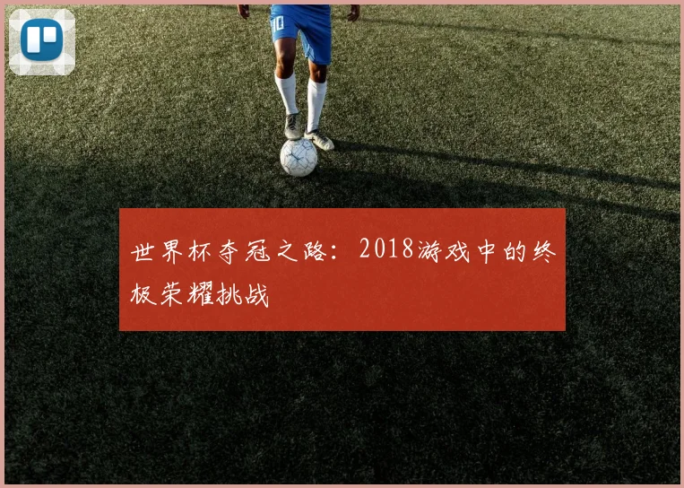 世界杯夺冠之路：2018游戏中的终极荣耀挑战