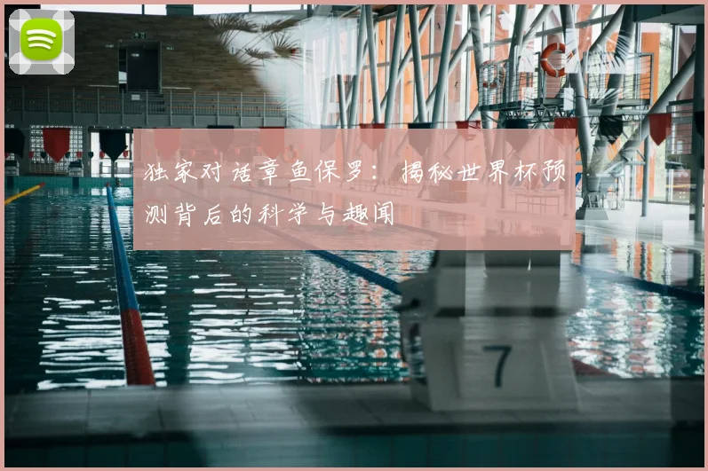 独家对话章鱼保罗：揭秘世界杯预测背后的科学与趣闻