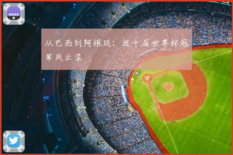 从巴西到阿根廷:近十届世界杯冠军风云录