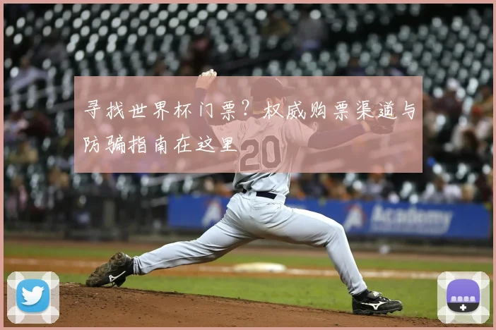 寻找世界杯门票？权威购票渠道与防骗指南在这里