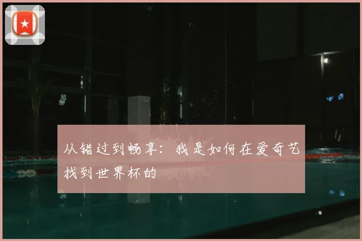 从错过到畅享：我是如何在爱奇艺找到世界杯的