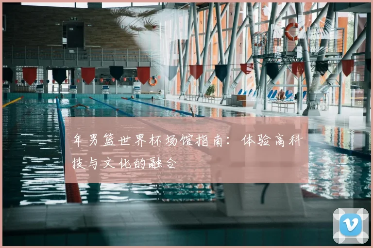 年男篮世界杯场馆指南：体验高科技与文化的融合