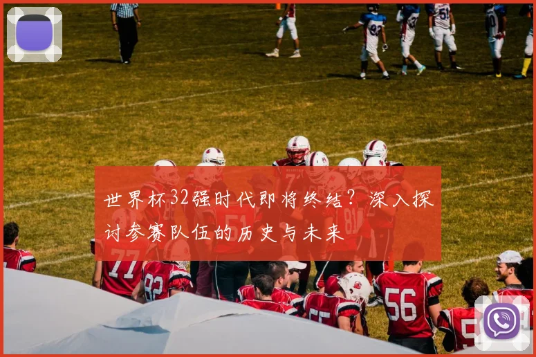 世界杯32强时代即将终结?深入探讨参赛队伍的历史与未来