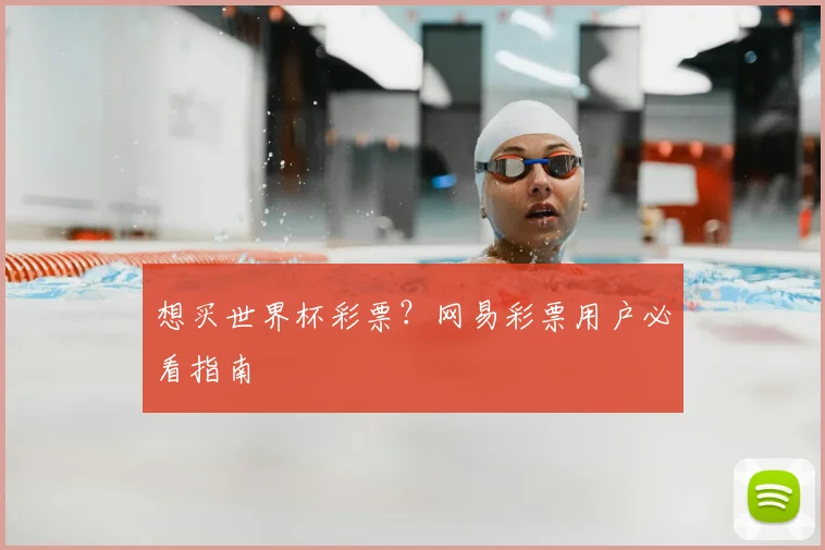 想买世界杯彩票?网易彩票用户必看指南