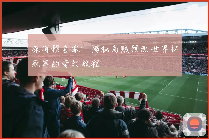 深海预言家:揭秘乌贼预测世界杯冠军的奇幻旅程
