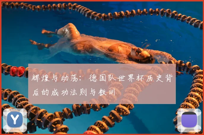 辉煌与动荡：德国队世界杯历史背后的成功法则与教训