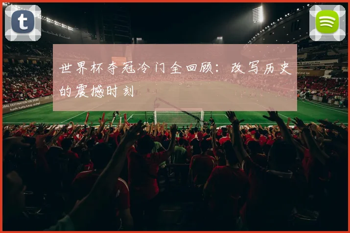 世界杯夺冠冷门全回顾：改写历史的震撼时刻