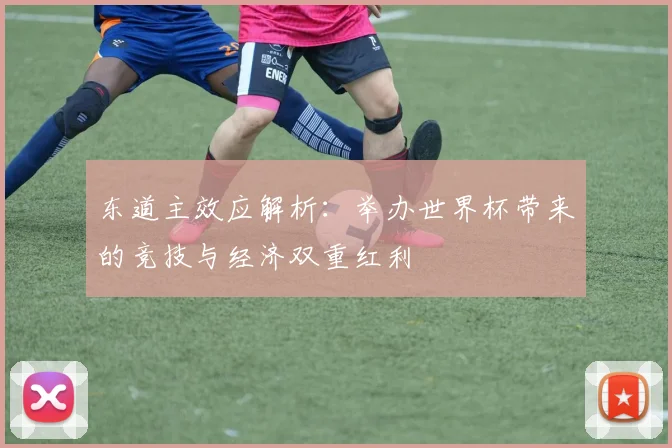 东道主效应解析：举办世界杯带来的竞技与经济双重红利
