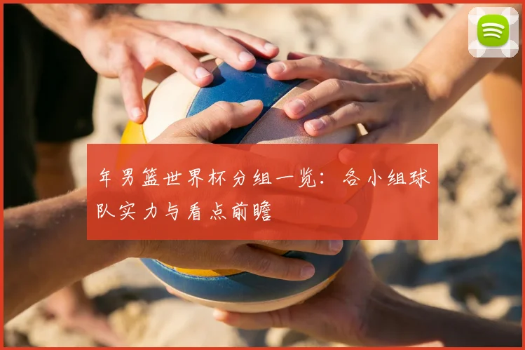 年男篮世界杯分组一览：各小组球队实力与看点前瞻