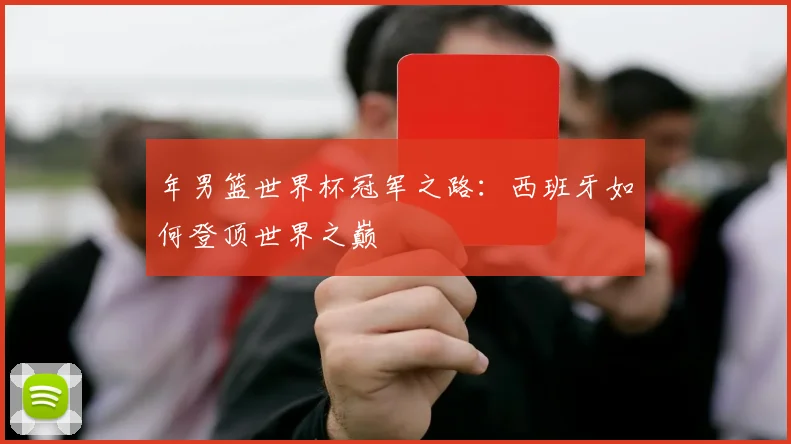 年男篮世界杯冠军之路：西班牙如何登顶世界之巅