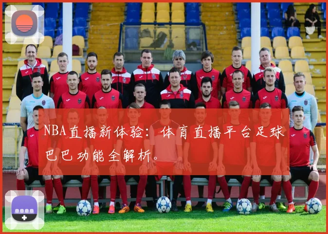 NBA直播新体验：体育直播平台足球巴巴功能全解析。