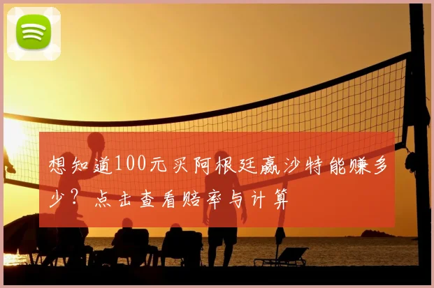 想知道100元买阿根廷赢沙特能赚多少？点击查看赔率与计算