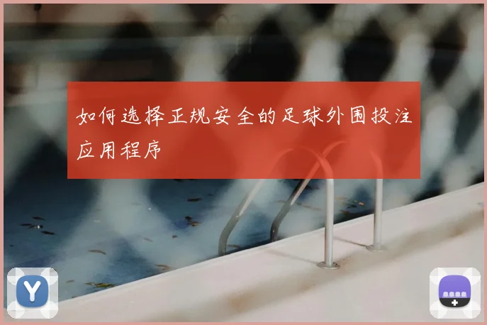 如何选择正规安全的足球外围投注应用程序