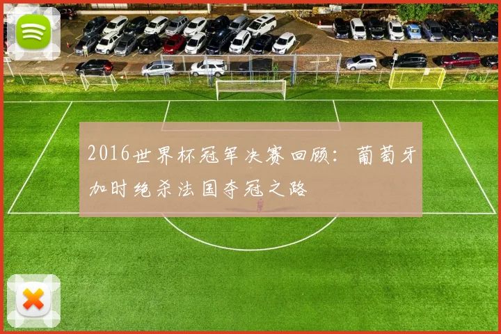 2016世界杯冠军决赛回顾：葡萄牙加时绝杀法国夺冠之路