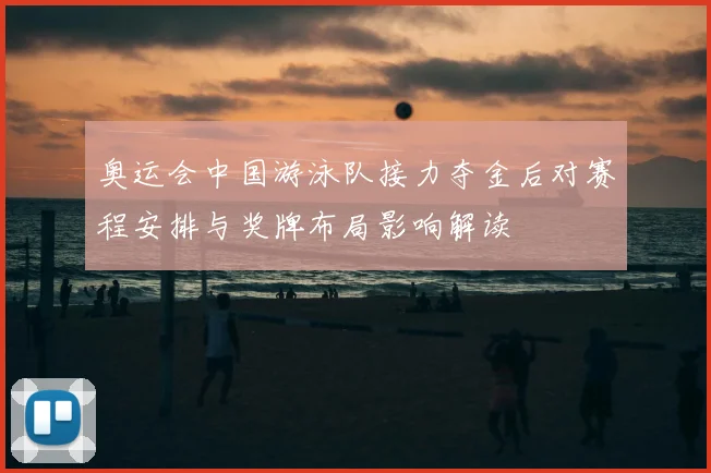 奥运会中国游泳队接力夺金后对赛程安排与奖牌布局影响解读