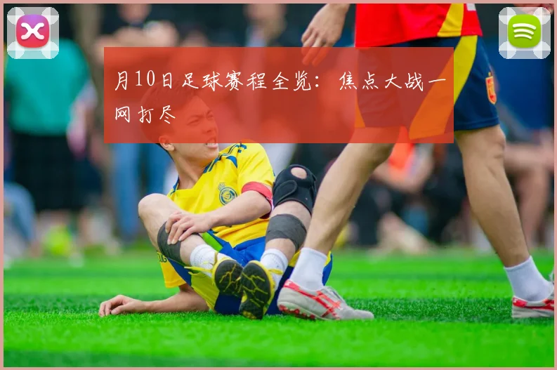 月10日足球赛程全览：焦点大战一网打尽