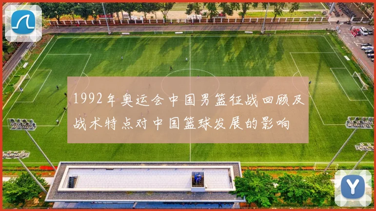 1992年奥运会中国男篮征战回顾及战术特点对中国篮球发展的影响
