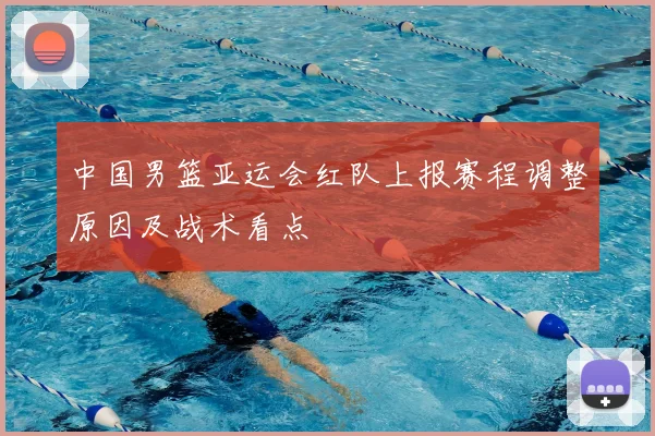 中国男篮亚运会红队上报赛程调整原因及战术看点