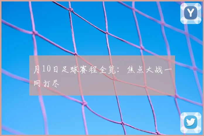 月10日足球赛程全览：焦点大战一网打尽