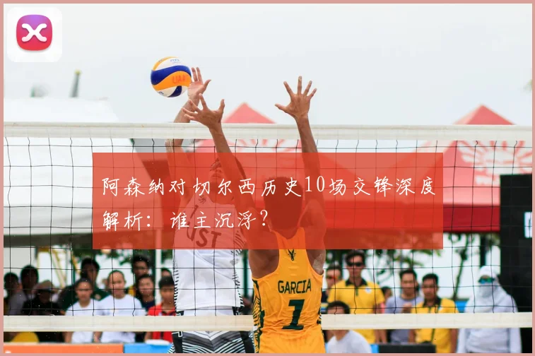 阿森纳对切尔西历史10场交锋深度解析:谁主沉浮?