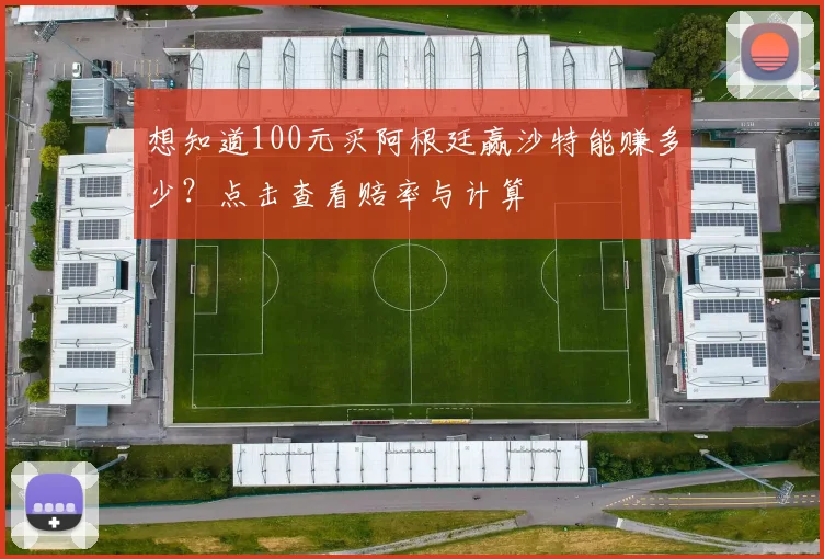 想知道100元买阿根廷赢沙特能赚多少？点击查看赔率与计算