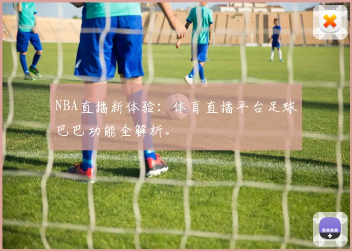 NBA直播新体验:体育直播平台足球巴巴功能全解析。
