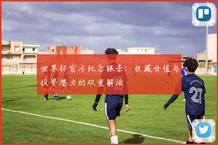 世界杯官方纪念银条：收藏价值与投资潜力的双重解读