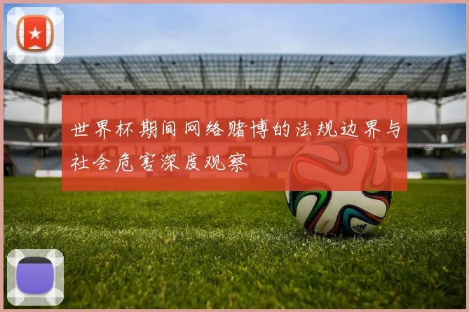世界杯期间网络赌博的法规边界与社会危害深度观察