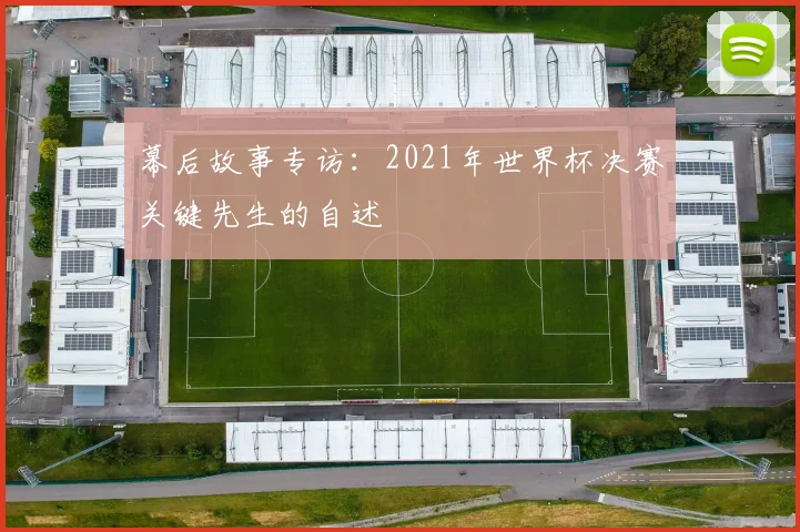 幕后故事专访：2021年世界杯决赛关键先生的自述