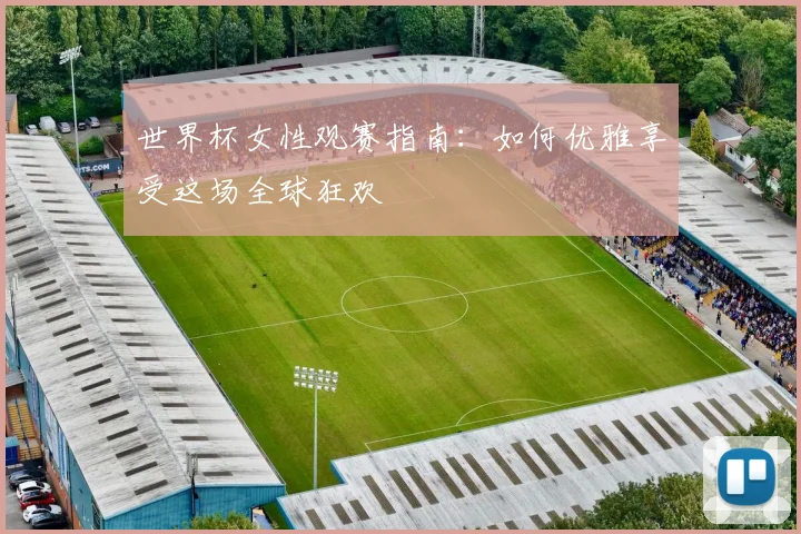 世界杯女性观赛指南：如何优雅享受这场全球狂欢