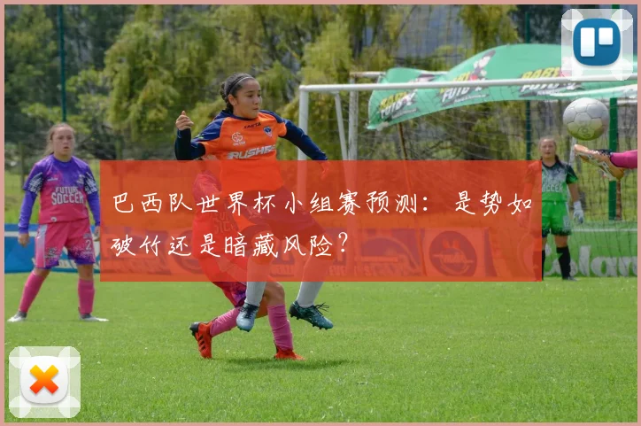 巴西队世界杯小组赛预测：是势如破竹还是暗藏风险？