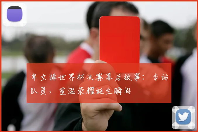 年女排世界杯决赛幕后故事：专访队员，重温荣耀诞生瞬间