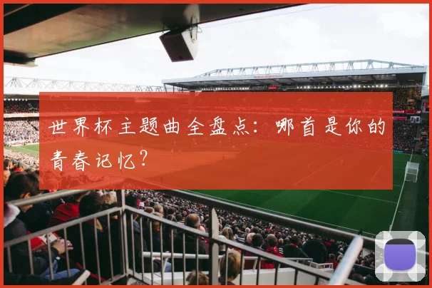 世界杯主题曲全盘点：哪首是你的青春记忆？